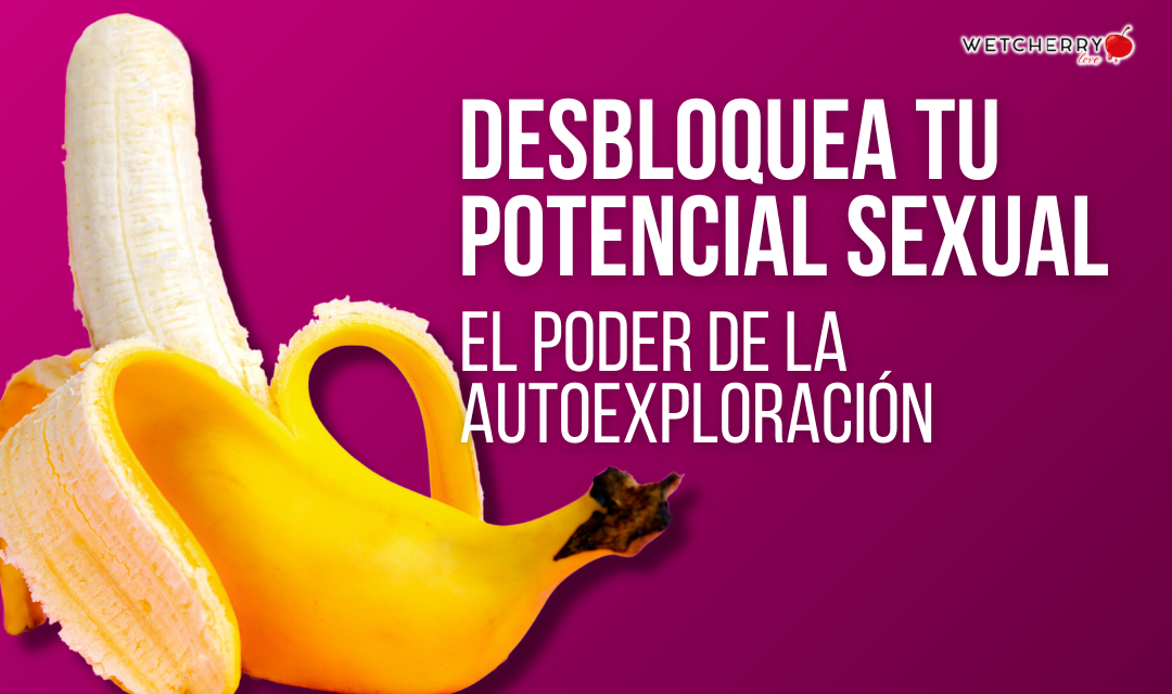 Desbloquea tu potencial sexual: El poder de la autoexploración